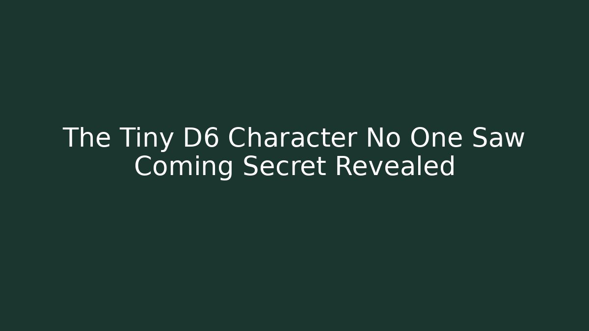 The Tiny D6 Character No One Saw Coming Secret Revealed