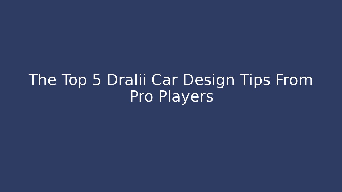 The Top 5 Dralii Car Design Tips From Pro Players