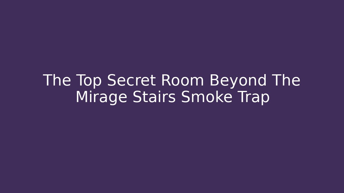 The Top Secret Room Beyond The Mirage Stairs Smoke Trap