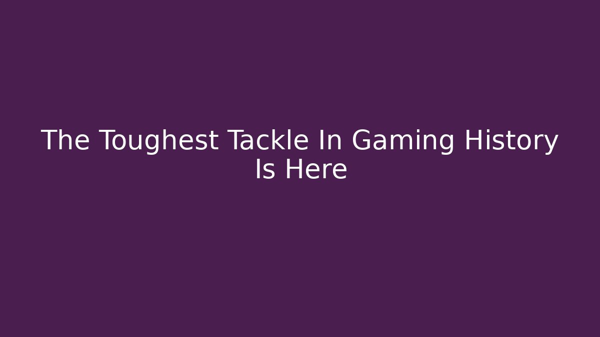 The Toughest Tackle In Gaming History Is Here