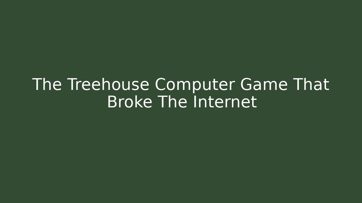 The Treehouse Computer Game That Broke The Internet