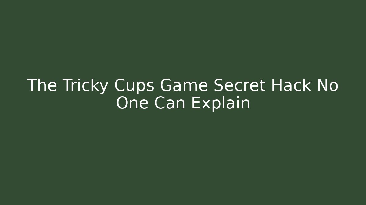 The Tricky Cups Game Secret Hack No One Can Explain