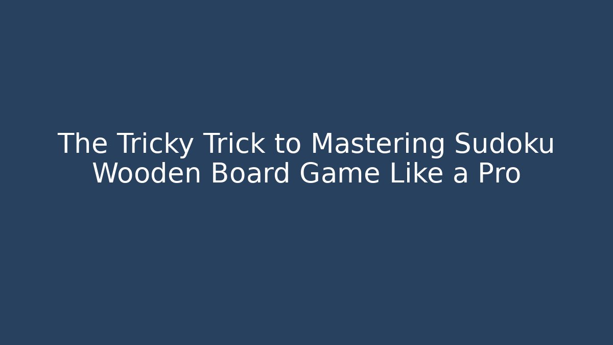 The Tricky Trick to Mastering Sudoku Wooden Board Game Like a Pro