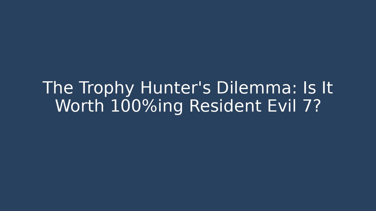 The Trophy Hunter's Dilemma: Is It Worth 100%ing Resident Evil 7?
