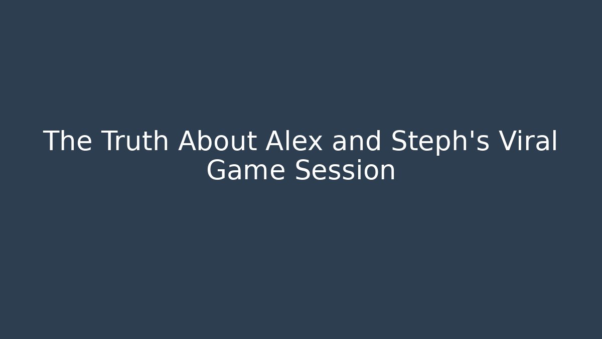 The Truth About Alex and Steph's Viral Game Session - Sports History Weekly