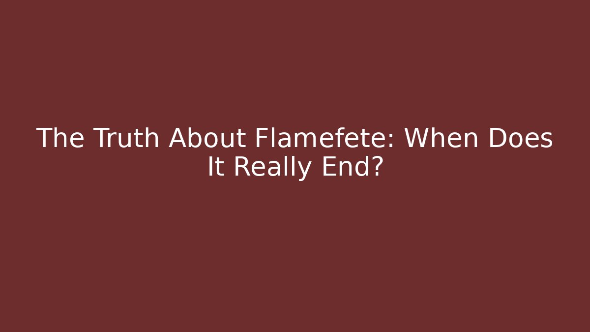 The Truth About Flamefete: When Does It Really End?