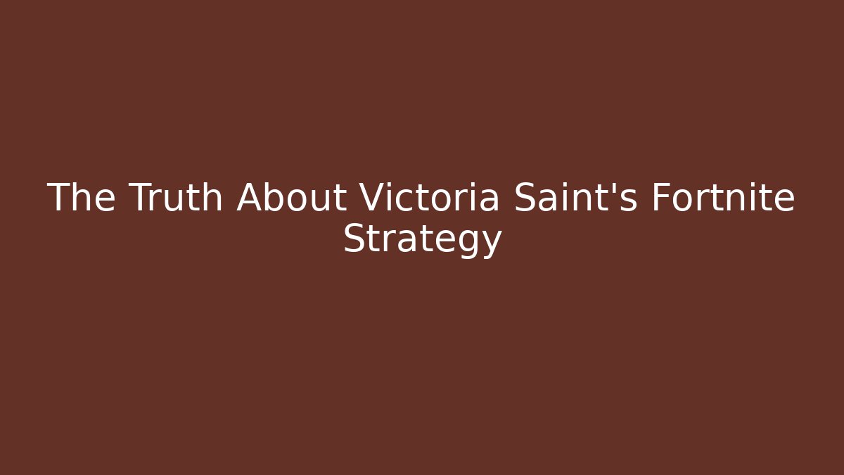 The Truth About Victoria Saint's Fortnite Strategy