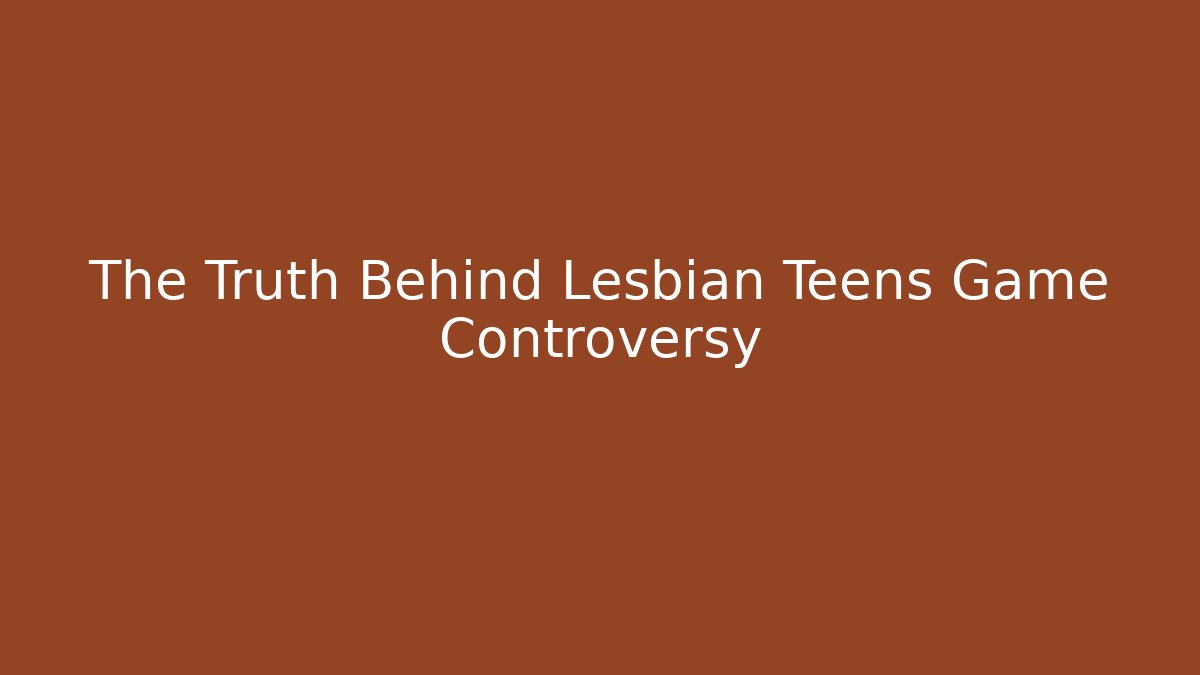 The Truth Behind Lesbian Teens Game Controversy