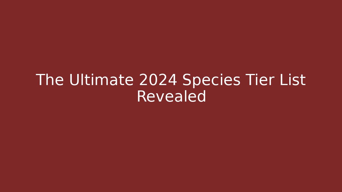 The Ultimate 2024 Species Tier List Revealed