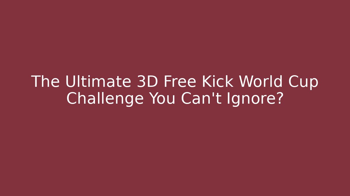 The Ultimate 3D Free Kick World Cup Challenge You Can't Ignore?