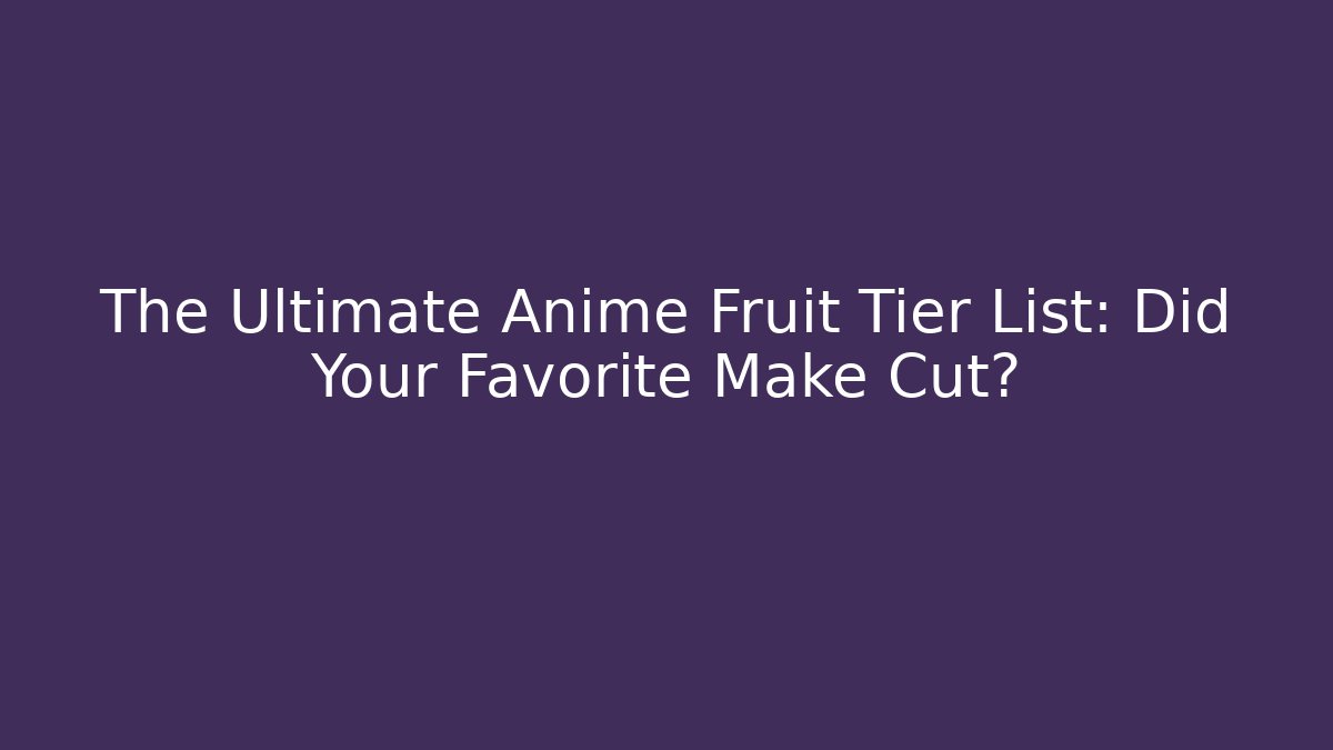 The Ultimate Anime Fruit Tier List: Did Your Favorite Make Cut?