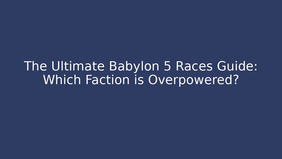 The Ultimate Babylon 5 Races Guide: Which Faction is Overpowered?