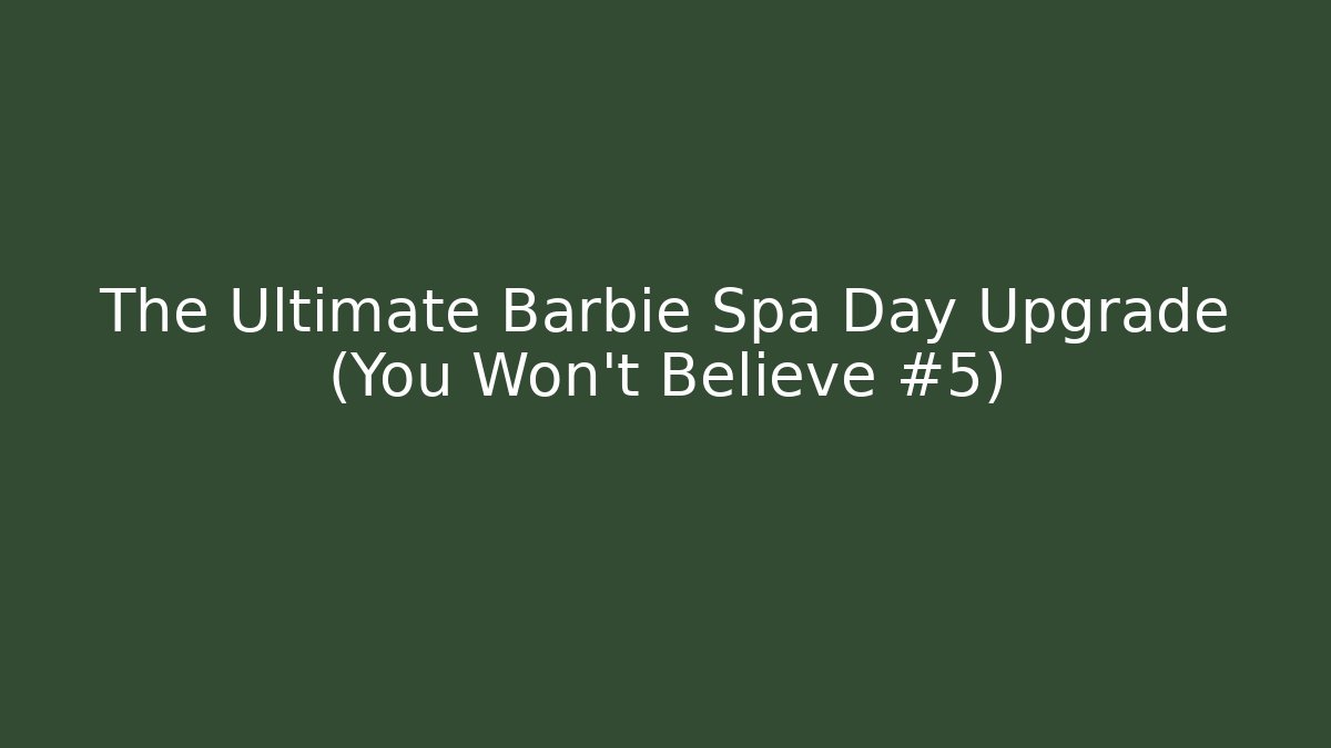 The Ultimate Barbie Spa Day Upgrade (You Won't Believe #5)