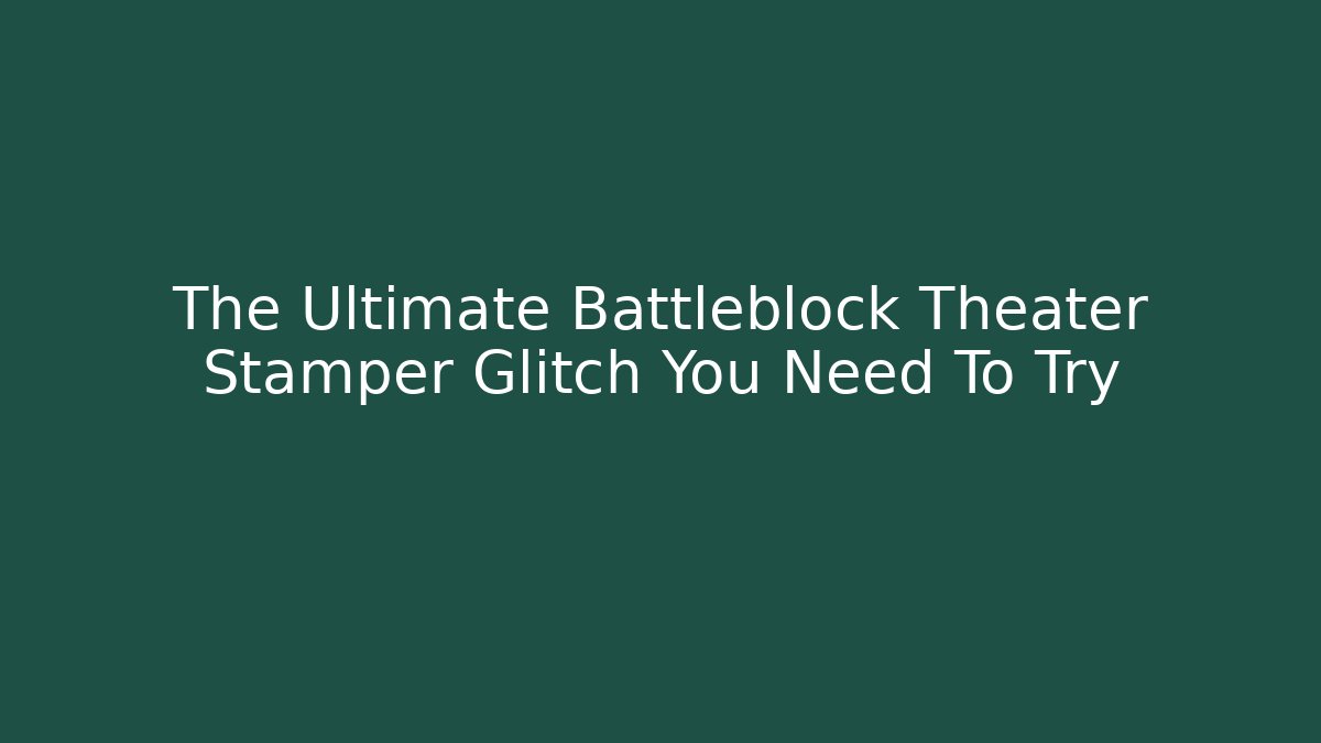 The Ultimate Battleblock Theater Stamper Glitch You Need To Try