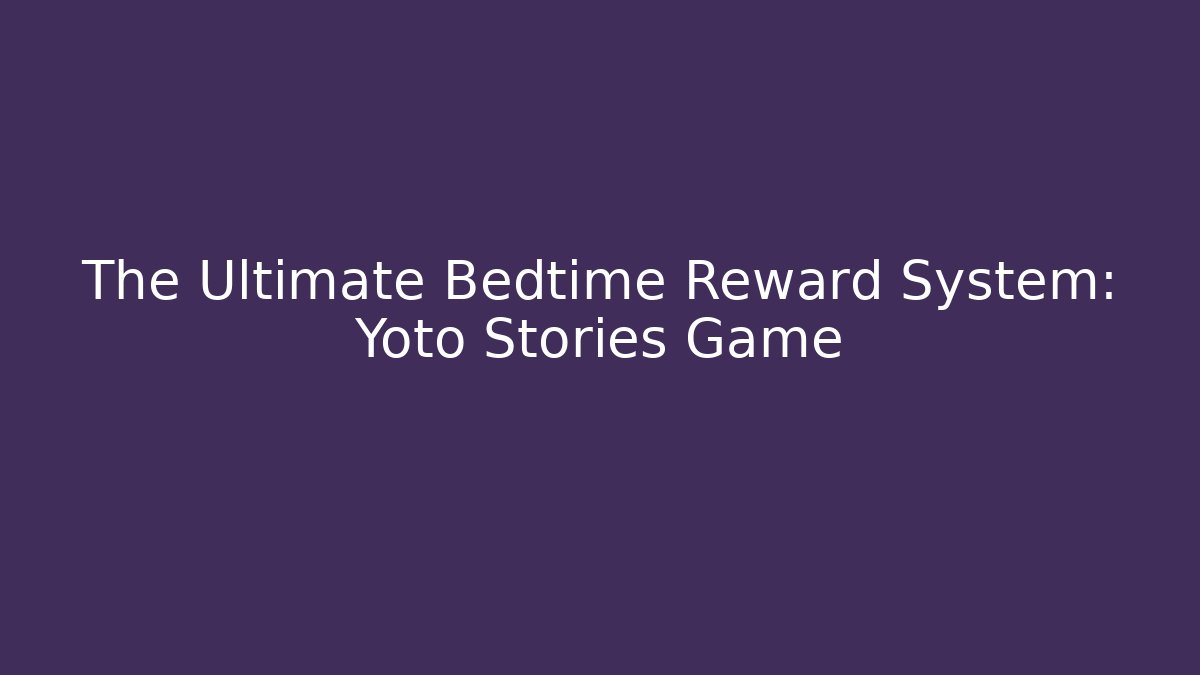 The Ultimate Bedtime Reward System: Yoto Stories Game
