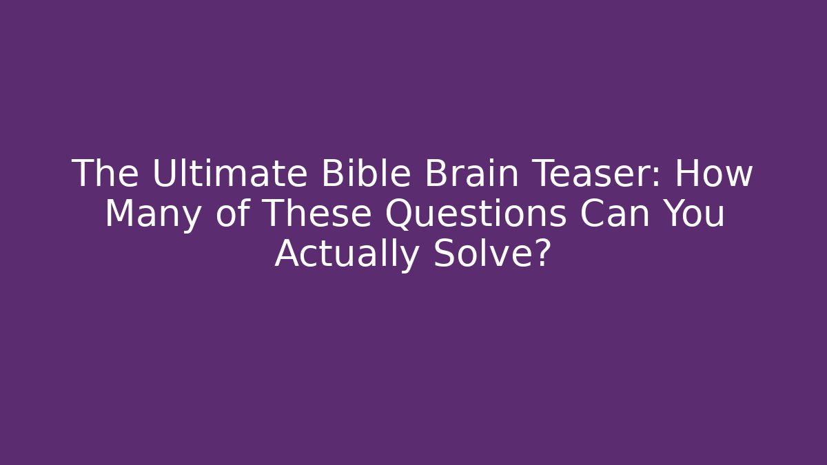 The Ultimate Bible Brain Teaser: How Many of These Questions Can You Actually Solve?