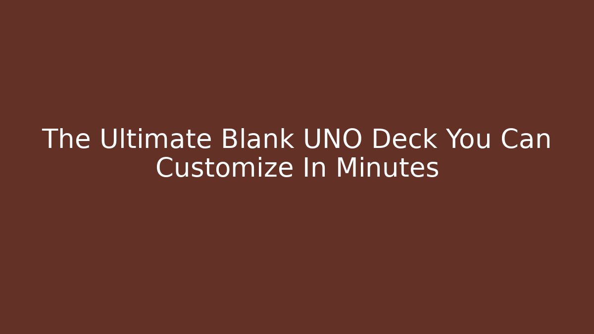 The Ultimate Blank UNO Deck You Can Customize In Minutes