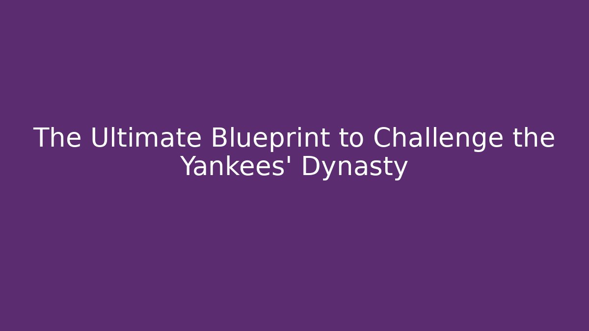 The Ultimate Blueprint to Challenge the Yankees' Dynasty