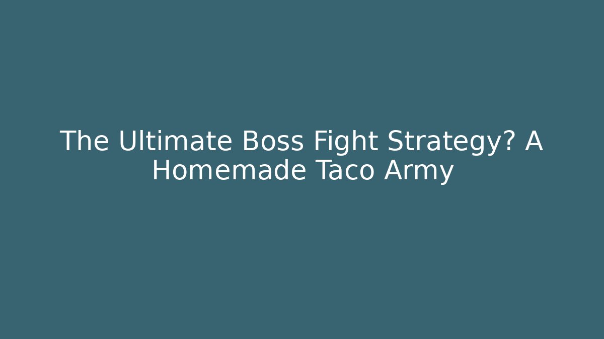 The Ultimate Boss Fight Strategy? A Homemade Taco Army