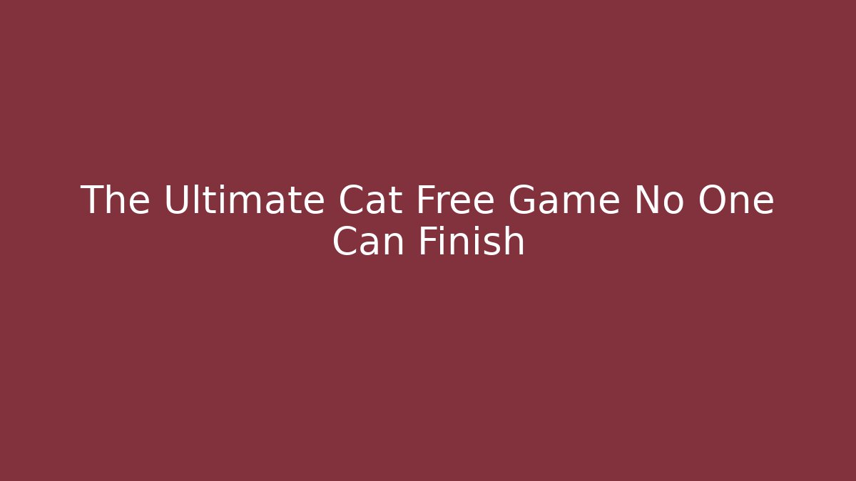 The Ultimate Cat Free Game No One Can Finish