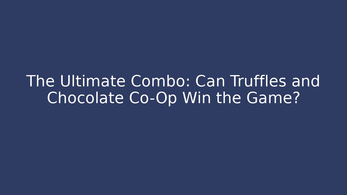 The Ultimate Combo: Can Truffles and Chocolate Co-Op Win the Game?