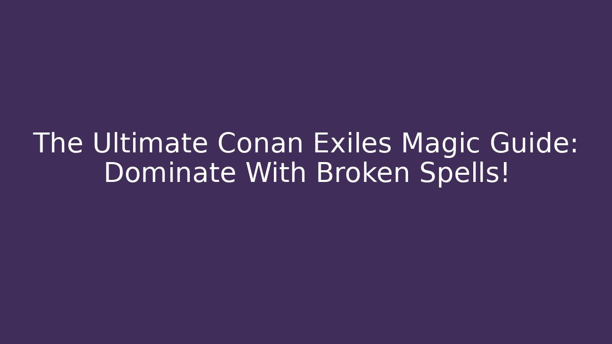 The Ultimate Conan Exiles Magic Guide: Dominate With Broken Spells! - Sports History Weekly