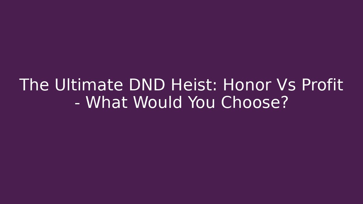 The Ultimate DND Heist: Honor Vs Profit - What Would You Choose?