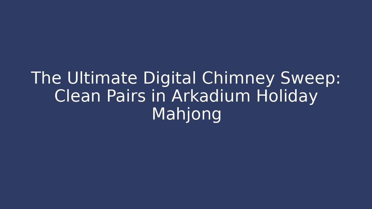 The Ultimate Digital Chimney Sweep: Clean Pairs in Arkadium Holiday Mahjong