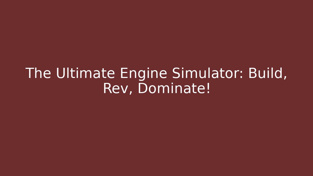 The Ultimate Engine Simulator: Build, Rev, Dominate!