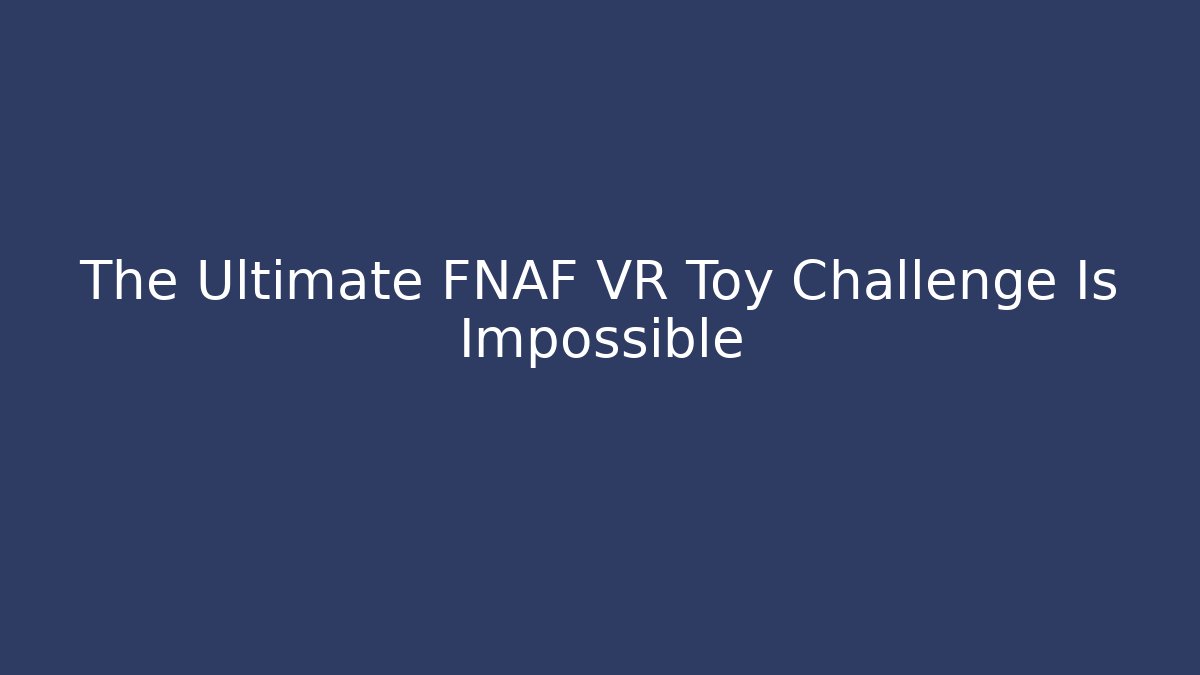 The Ultimate FNAF VR Toy Challenge Is Impossible - Sports History Weekly