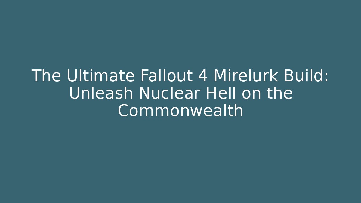 The Ultimate Fallout 4 Mirelurk Build: Unleash Nuclear Hell on the Commonwealth