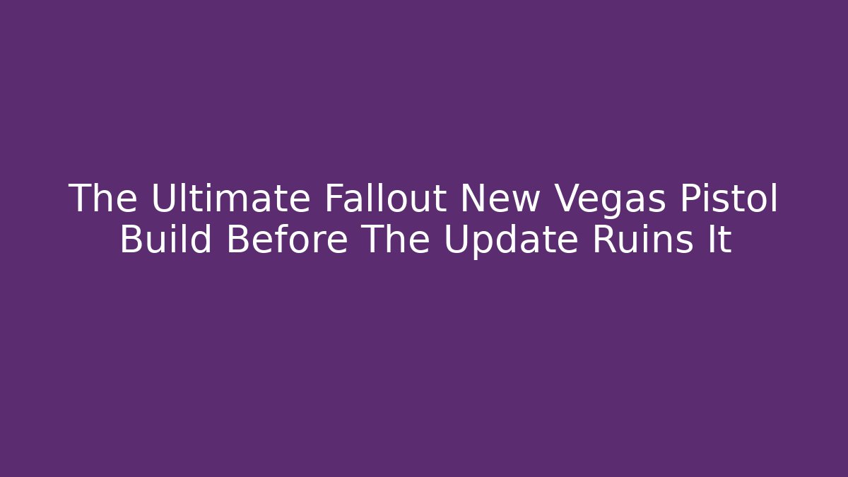 The Ultimate Fallout New Vegas Pistol Build Before The Update Ruins It