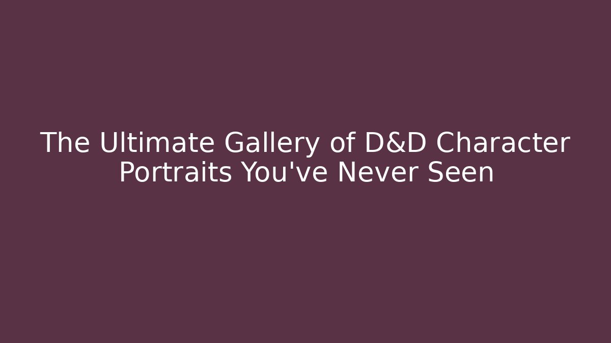 The Ultimate Gallery of D&D Character Portraits You've Never Seen