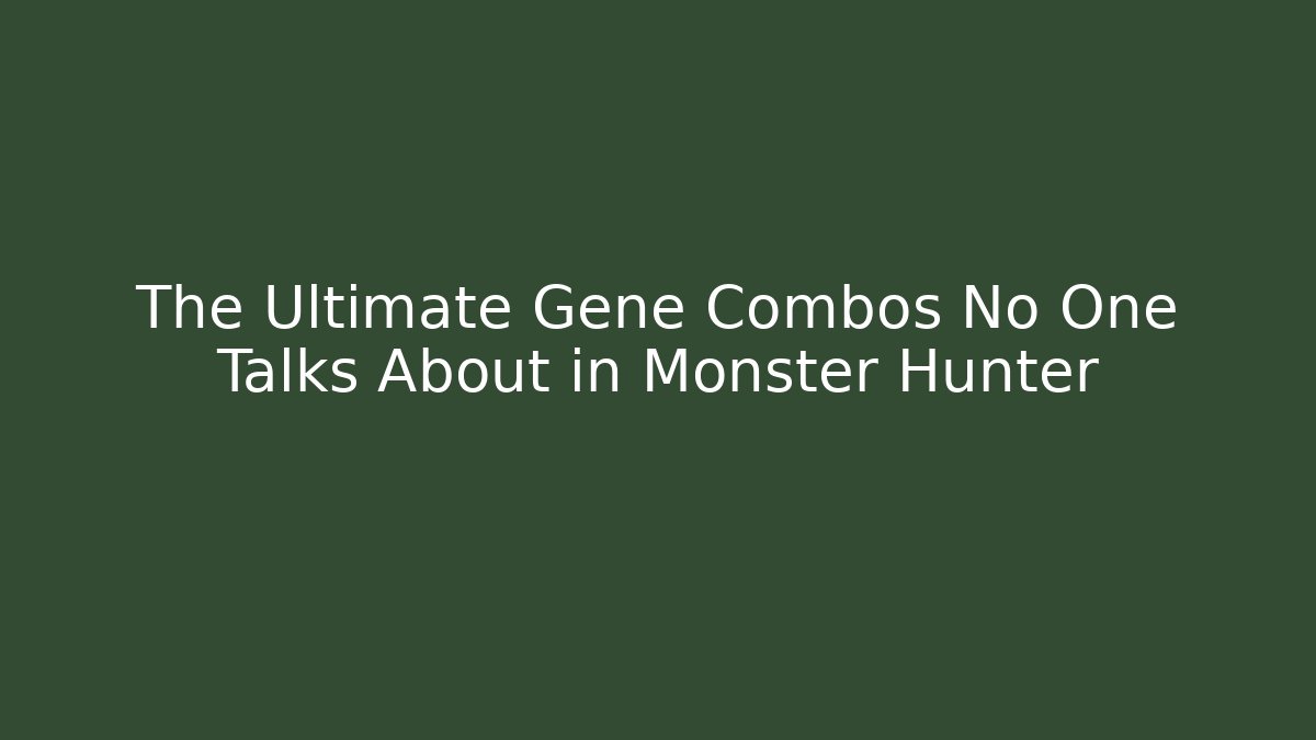The Ultimate Gene Combos No One Talks About in Monster Hunter