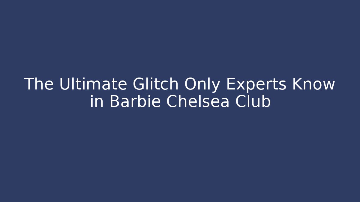 The Ultimate Glitch Only Experts Know in Barbie Chelsea Club