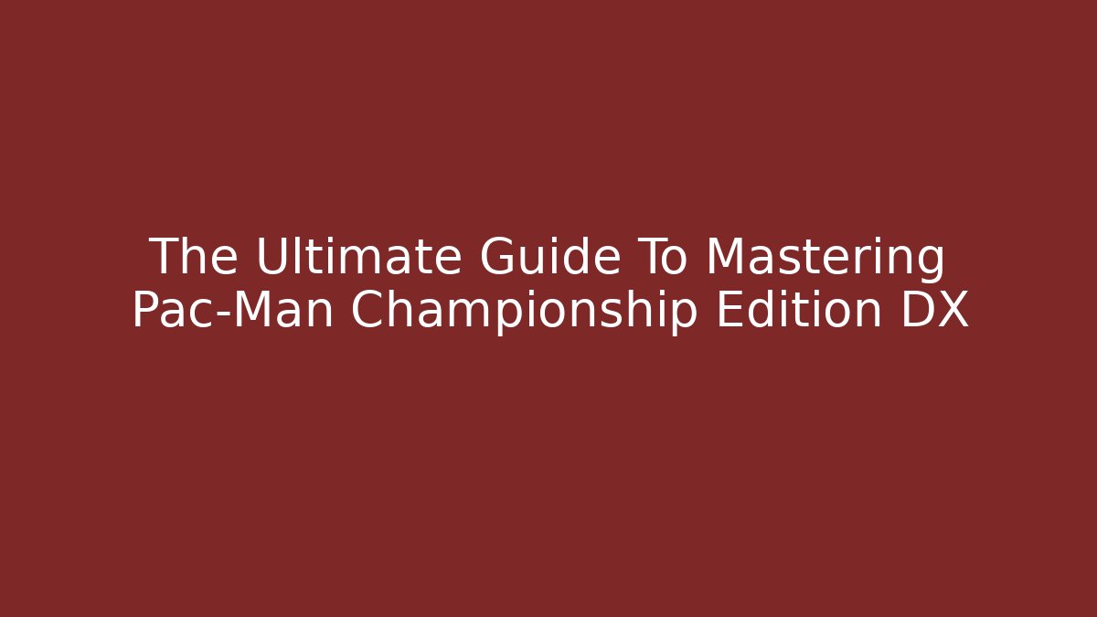 The Ultimate Guide To Mastering Pac-Man Championship Edition DX