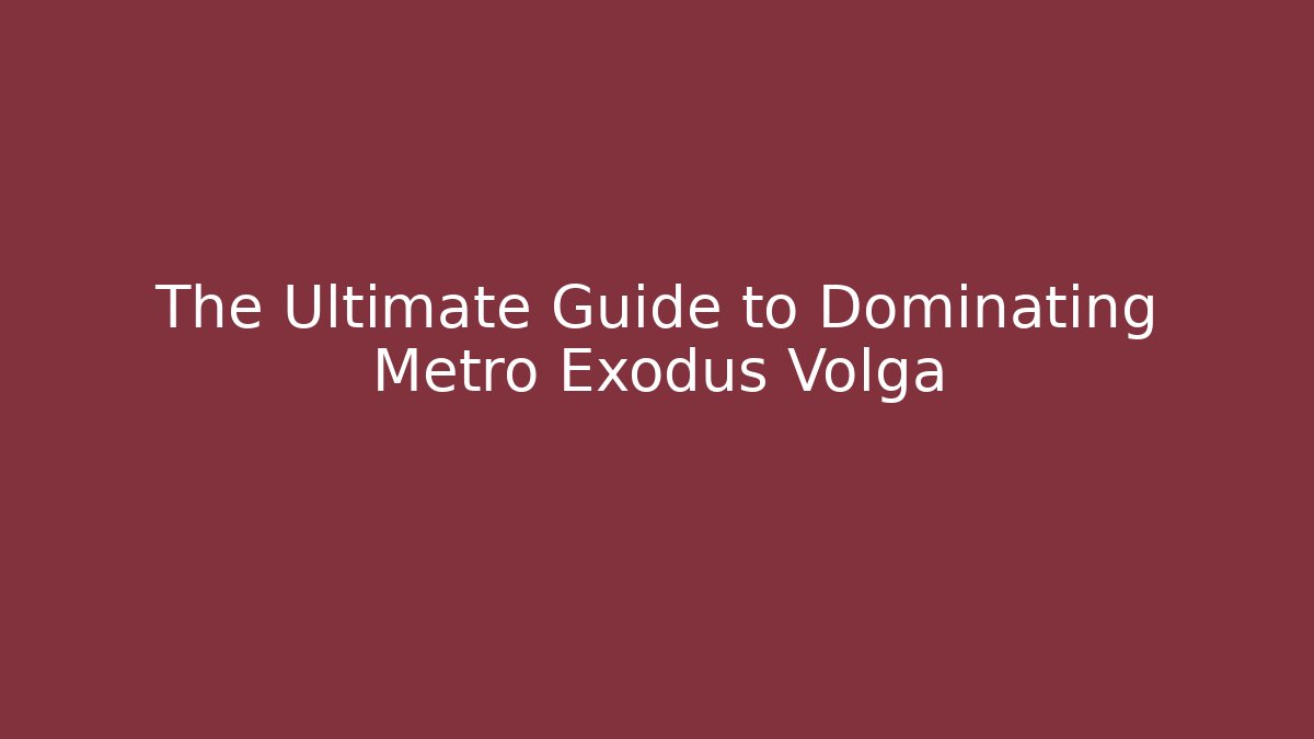 The Ultimate Guide to Dominating Metro Exodus Volga