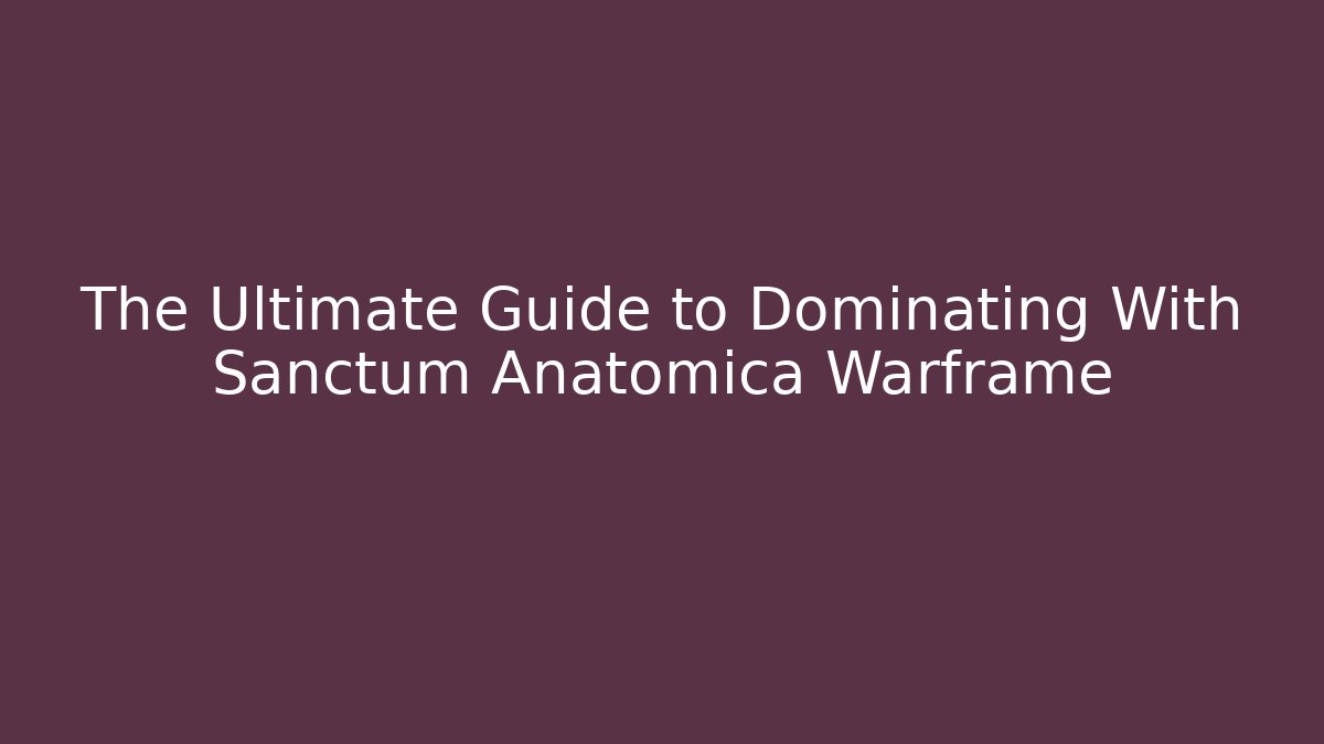 The Ultimate Guide to Dominating With Sanctum Anatomica Warframe