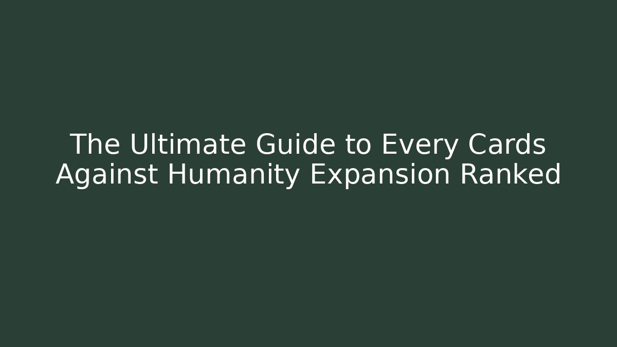 The Ultimate Guide to Every Cards Against Humanity Expansion Ranked