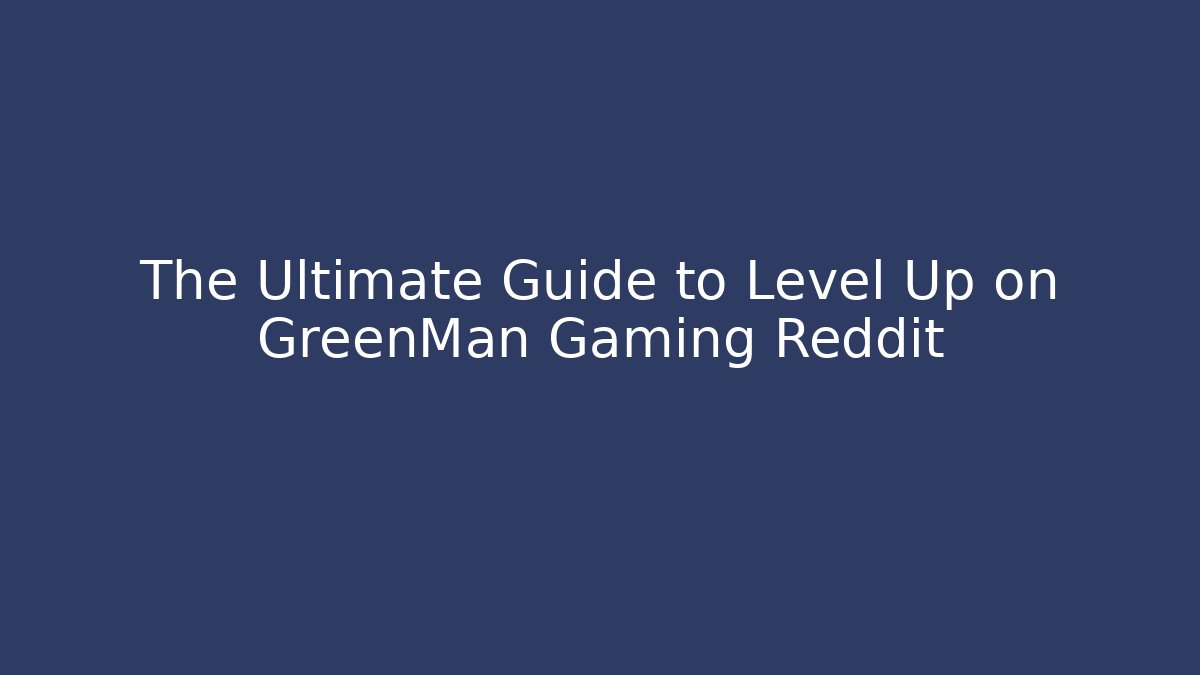 The Ultimate Guide to Level Up on GreenMan Gaming Reddit