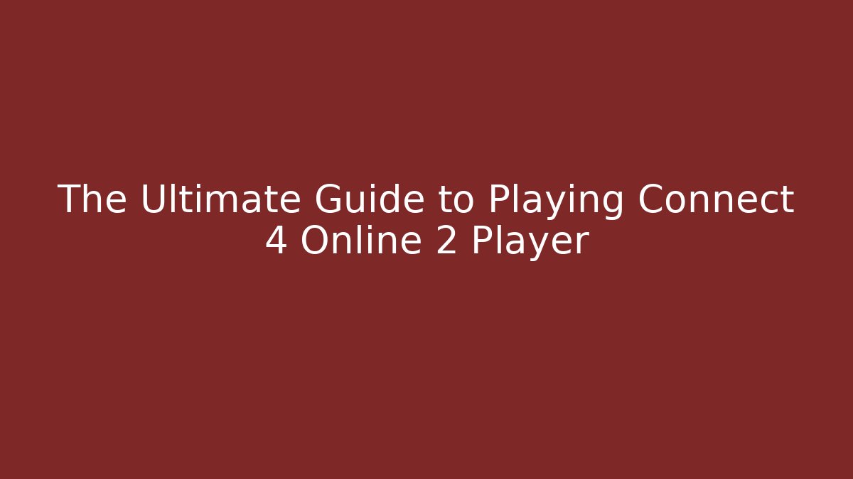 The Ultimate Guide to Playing Connect 4 Online 2 Player