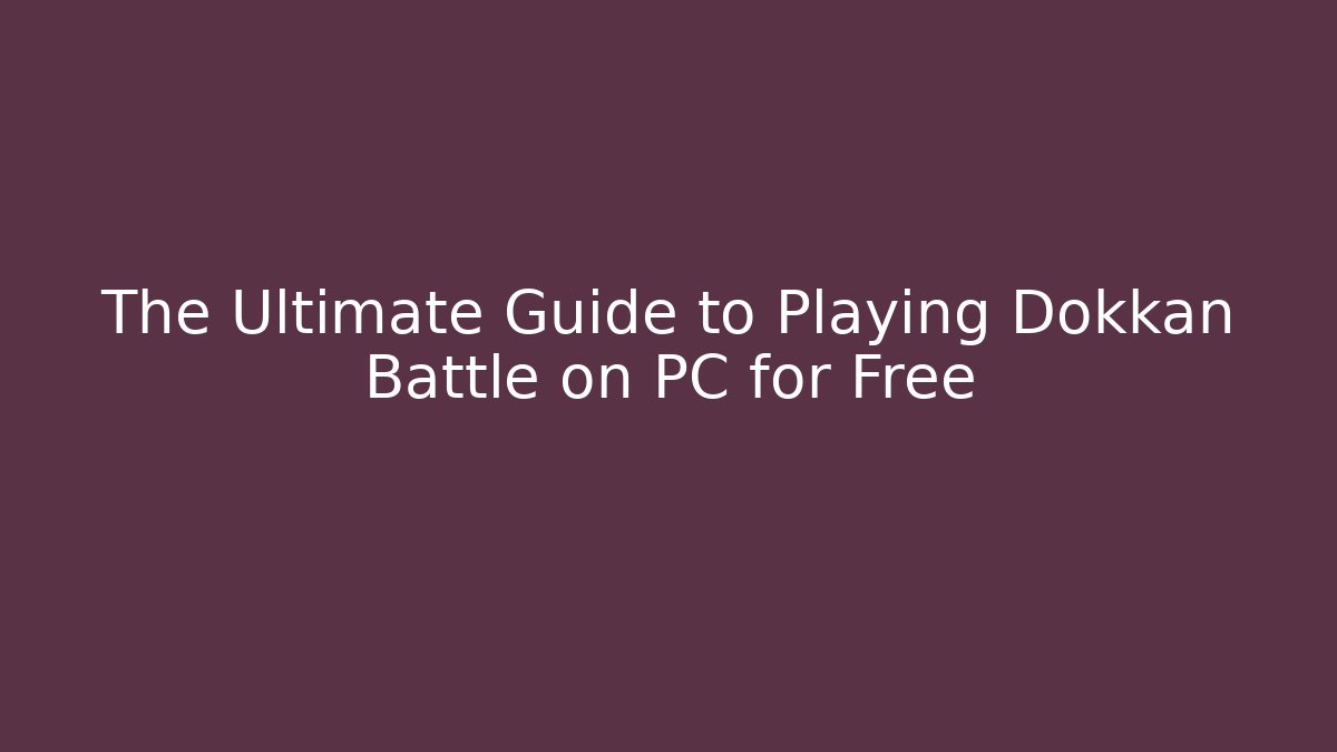 The Ultimate Guide to Playing Dokkan Battle on PC for Free
