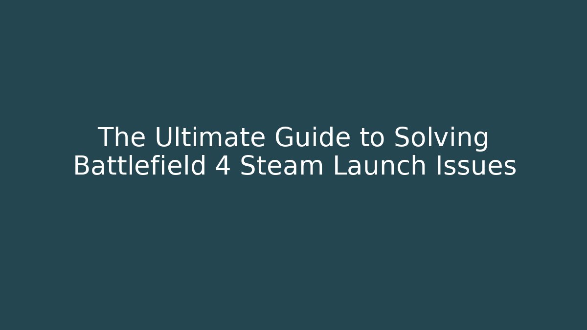 The Ultimate Guide to Solving Battlefield 4 Steam Launch Issues