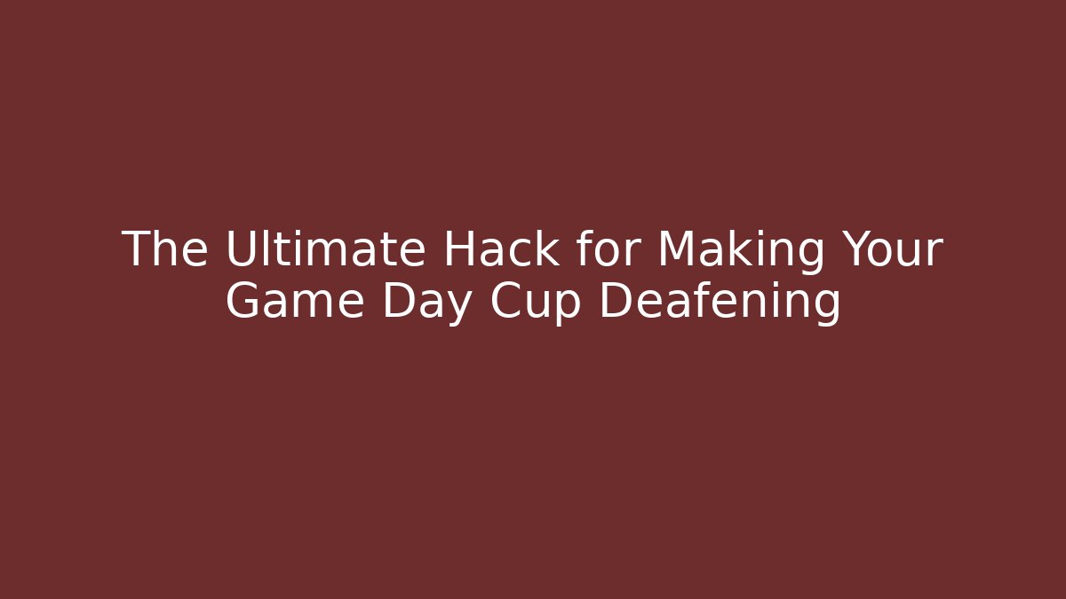 The Ultimate Hack for Making Your Game Day Cup Deafening
