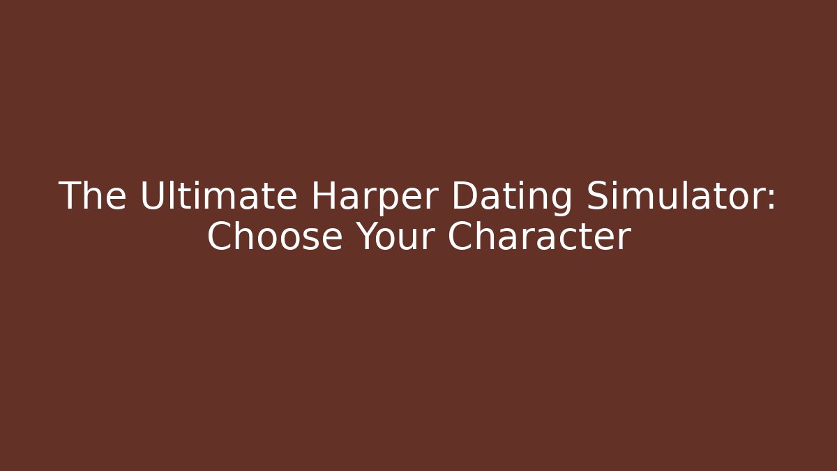 The Ultimate Harper Dating Simulator: Choose Your Character
