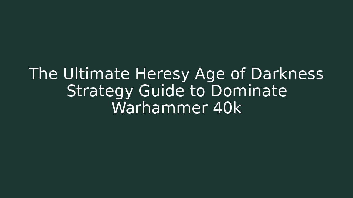 The Ultimate Heresy Age of Darkness Strategy Guide to Dominate Warhammer 40k