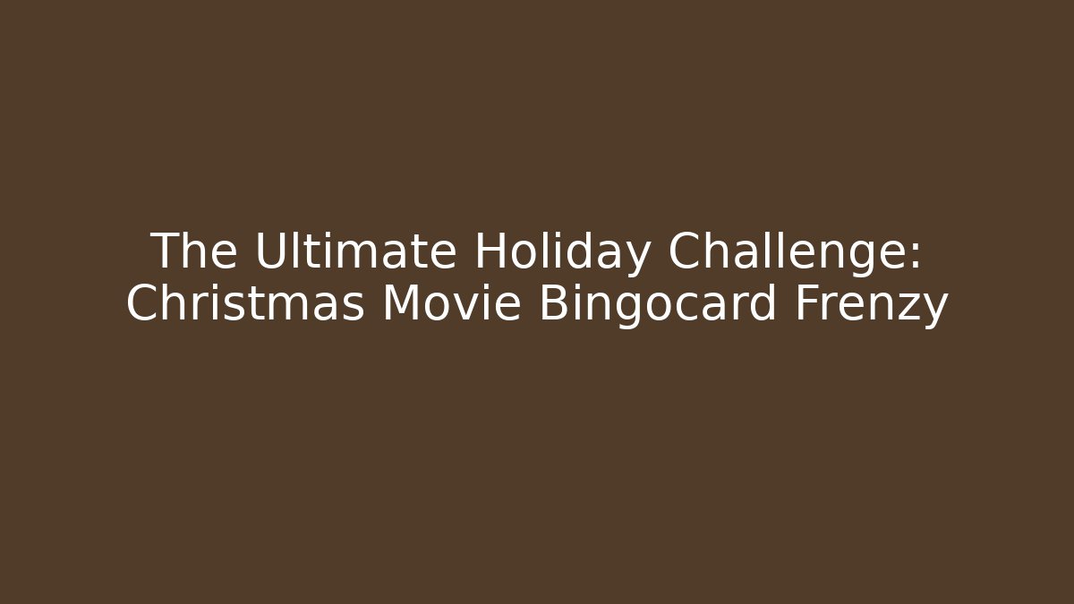 The Ultimate Holiday Challenge: Christmas Movie Bingocard Frenzy