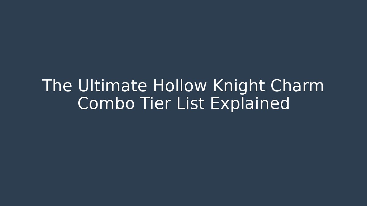 The Ultimate Hollow Knight Charm Combo Tier List Explained