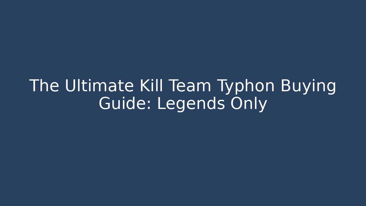 The Ultimate Kill Team Typhon Buying Guide: Legends Only