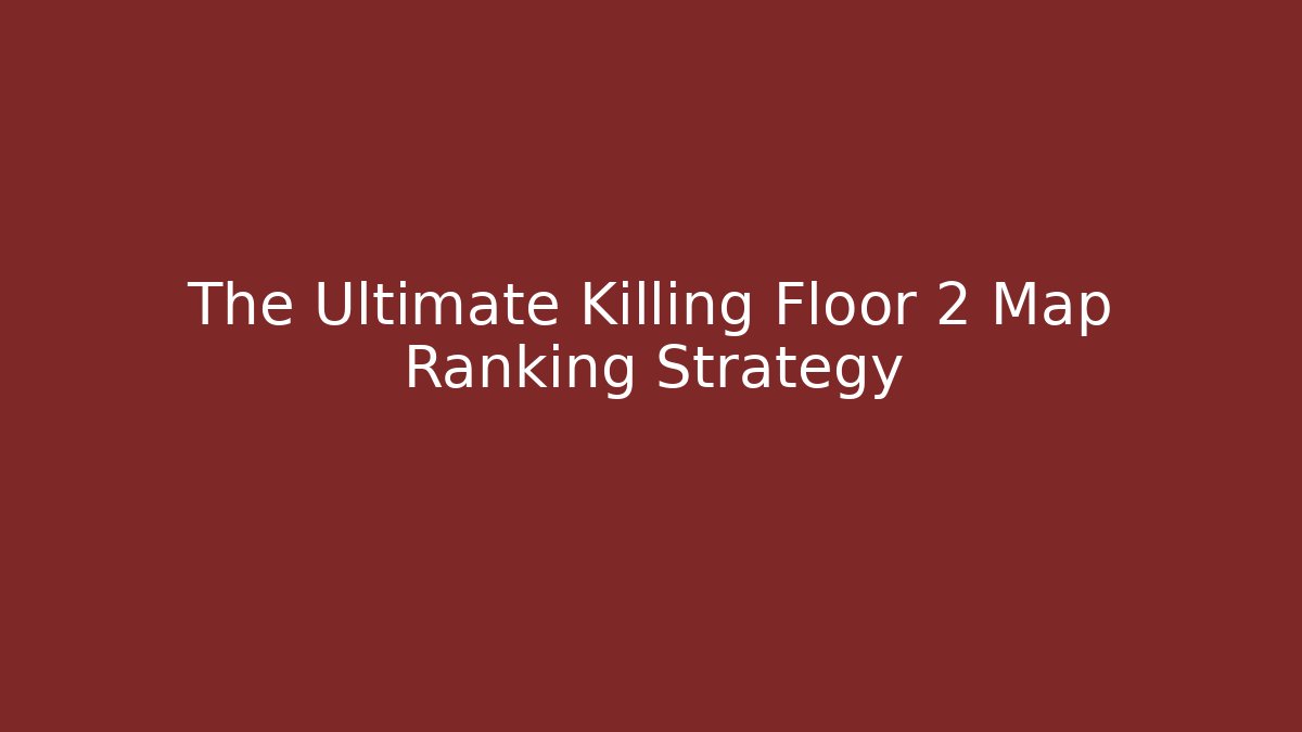 The Ultimate Killing Floor 2 Map Ranking Strategy